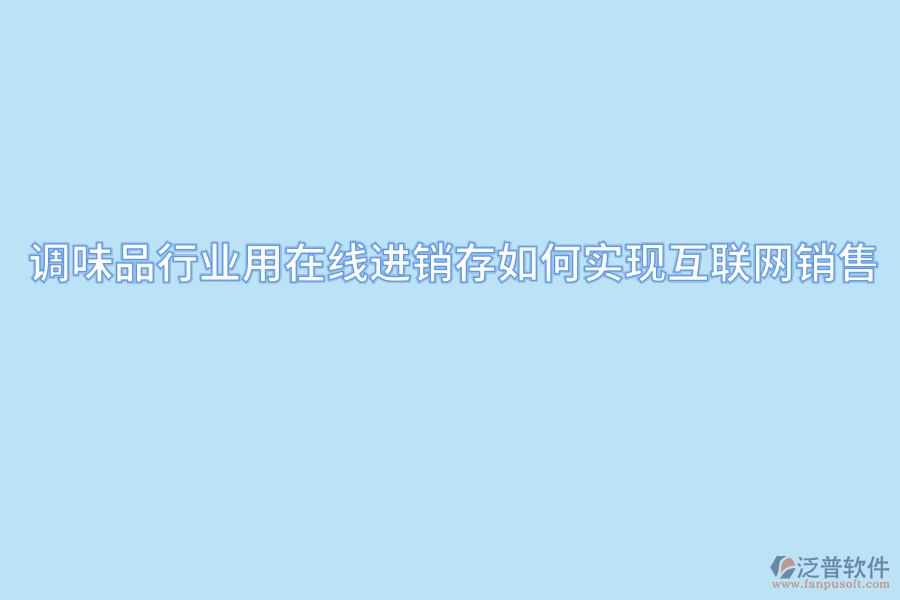 調(diào)味品行業(yè)用在線進銷存如何實現(xiàn)互聯(lián)網(wǎng)銷售.png