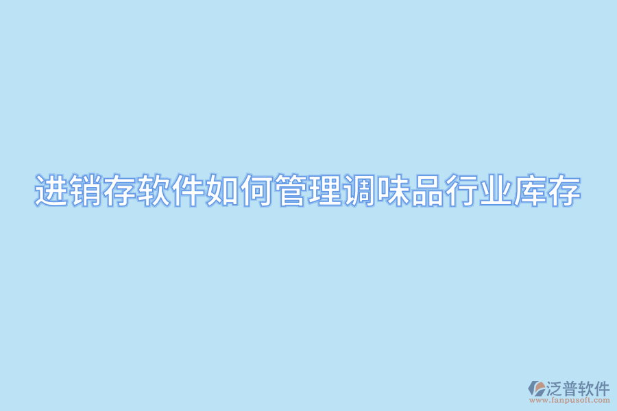 進(jìn)銷(xiāo)存軟件如何管理調(diào)味品行業(yè)庫(kù)存.png