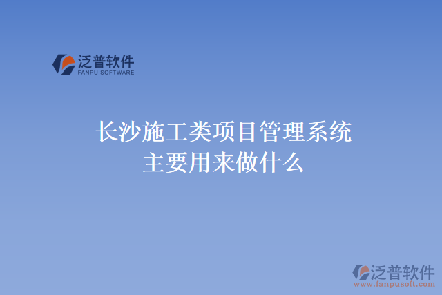 長(zhǎng)沙施工類項(xiàng)目管理系統(tǒng)主要用來(lái)做什么