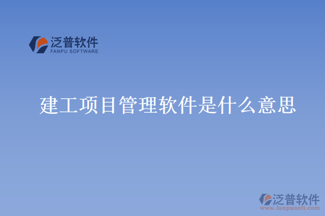 建工項(xiàng)目管理軟件是什么意思？