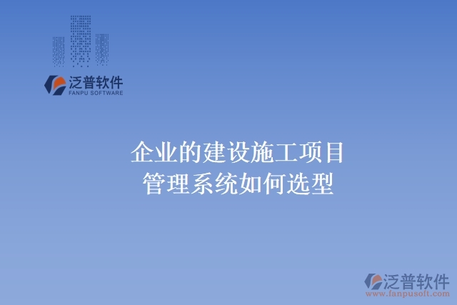 企業(yè)的建設施工項目管理系統(tǒng)如何選型