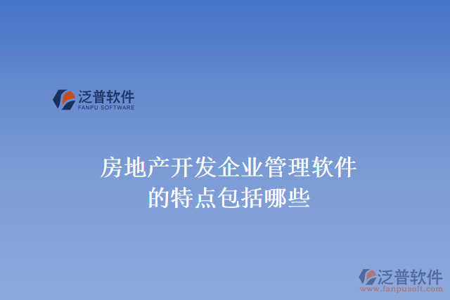 房地產開發(fā)企業(yè)管理軟件的特點包括哪些