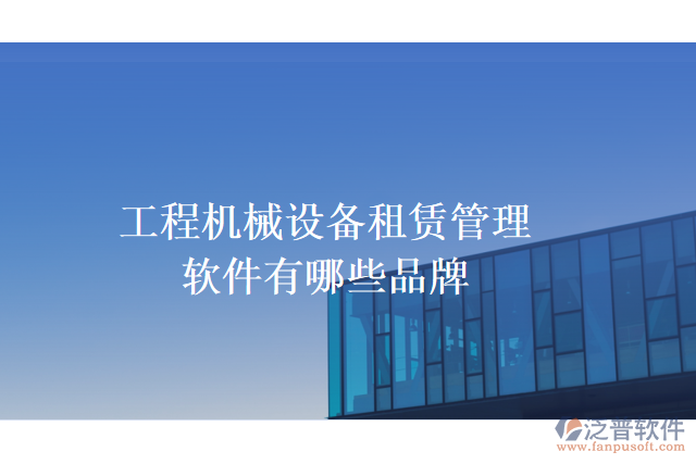 工程機械設(shè)備租賃管理軟件有哪些品牌