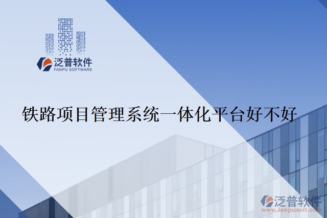 鐵路項(xiàng)目管理系統(tǒng)一體化平臺(tái)好不好