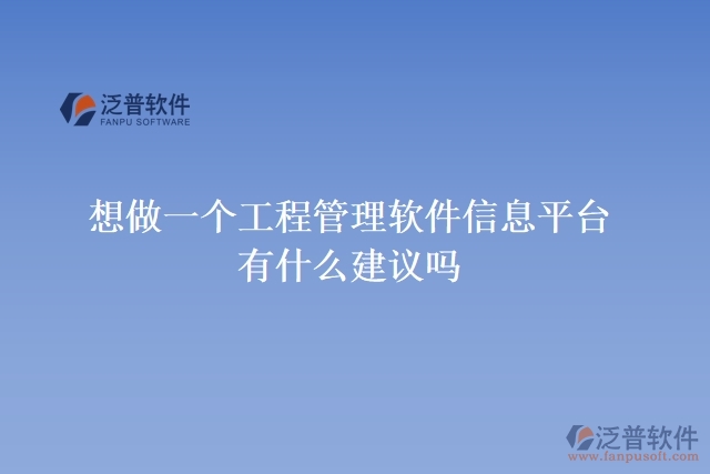  想做一個(gè)工程管理軟件信息平臺(tái)，有什么建議嗎