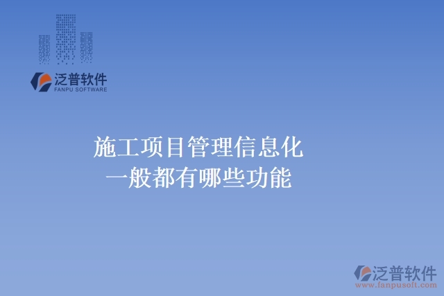 施工項目管理信息化一般都有哪些功能