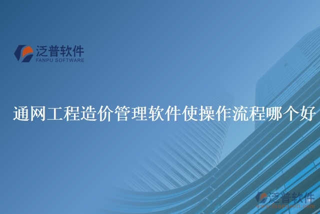 通網工程造價管理軟件使操作流程哪個好