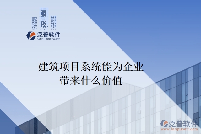 建筑項(xiàng)目系統(tǒng)能為企業(yè)帶來(lái)什么價(jià)值