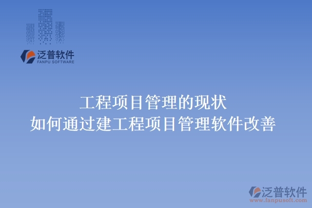 工程項(xiàng)目管理的現(xiàn)狀，如何通過建工程項(xiàng)目管理軟件改善