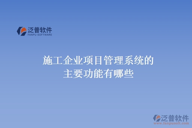 施工企業(yè)項(xiàng)目管理系統(tǒng)的主要功能有哪些