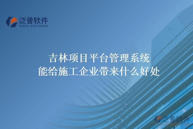 吉林項(xiàng)目平臺管理系統(tǒng)能給施工企業(yè)帶來什么好處