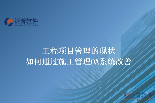 工程項(xiàng)目管理的現(xiàn)狀，如何通過(guò)施工管理OA系統(tǒng)改善