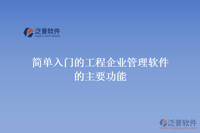 簡(jiǎn)單入門(mén)的工程企業(yè)管理軟件的主要功能
