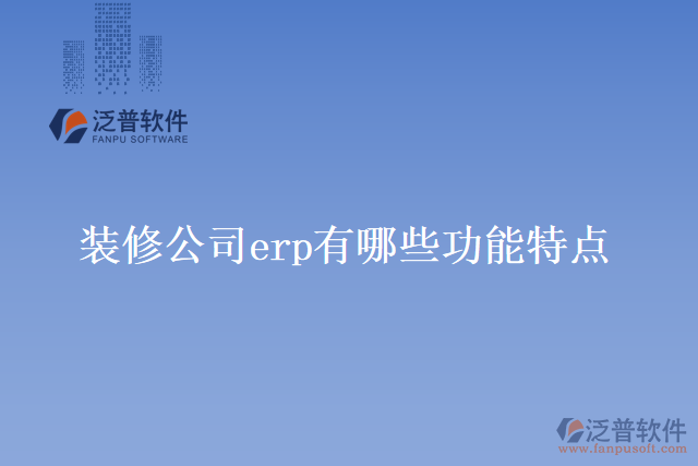 裝修公司erp有哪些功能特點？