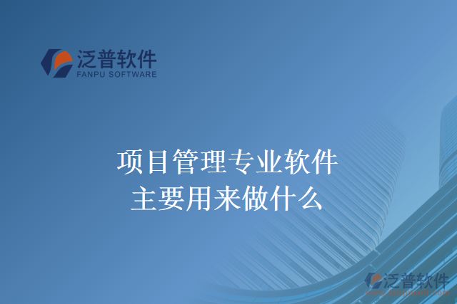 項(xiàng)目管理專業(yè)軟件主要用來(lái)做什么