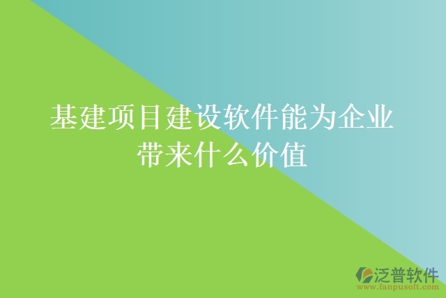 基建項目建設(shè)軟件能為企業(yè)帶來什么價值