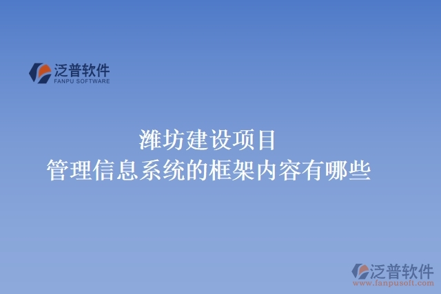  濰坊建設項目管理信息系統(tǒng)的框架內(nèi)容有哪些