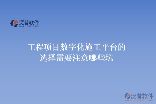 工程項目數字化施工平臺的選擇需要注意哪些坑