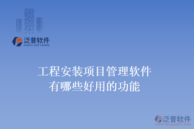 工程安裝項(xiàng)目管理軟件有哪些好用的功能