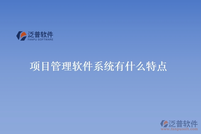 項目管理軟件系統(tǒng)有什么特點(diǎn)