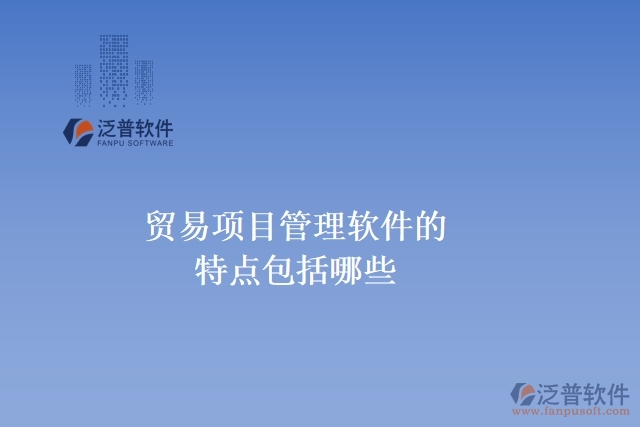 貿易項目管理軟件的特點包括哪些