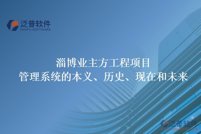 淄博業(yè)主方工程項目管理系統(tǒng)的本義、歷史、現(xiàn)在和未來