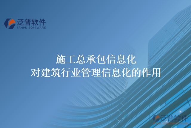 施工總承包信息化對(duì)建筑行業(yè)管理信息化的作用