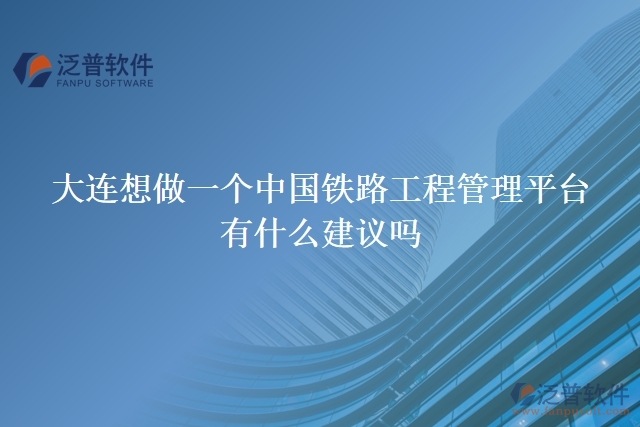 大連想做一個(gè)中國鐵路工程管理平臺(tái)，有什么建議嗎