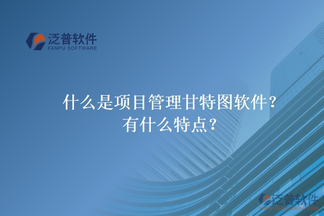 什么是項(xiàng)目管理甘特圖軟件？有什么特點(diǎn)？