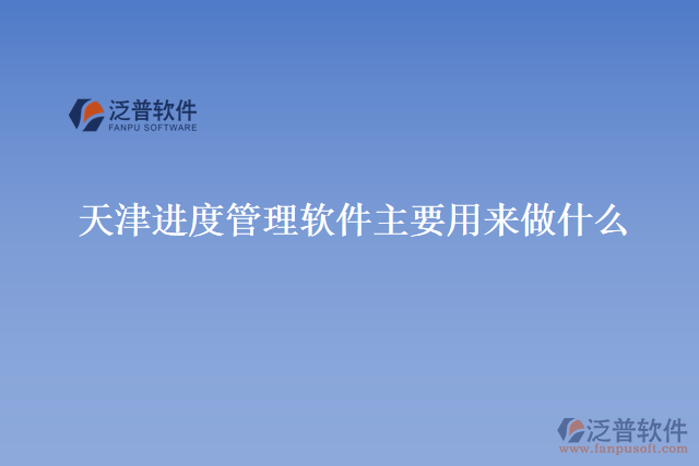 天津進(jìn)度管理軟件主要用來(lái)做什么