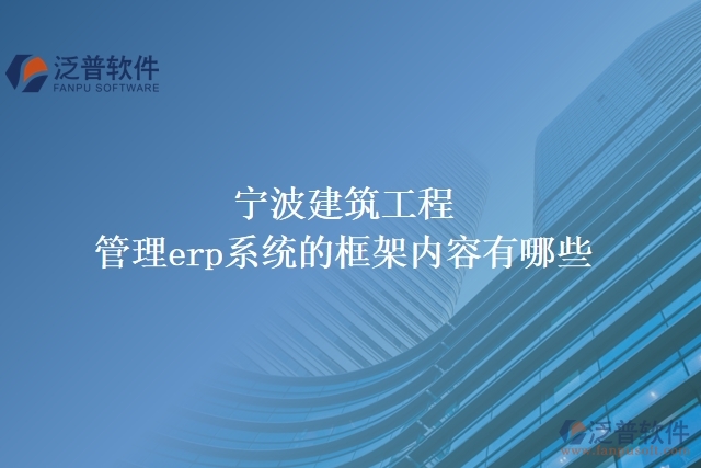 寧波建筑工程管理erp系統(tǒng)的框架內容有哪些