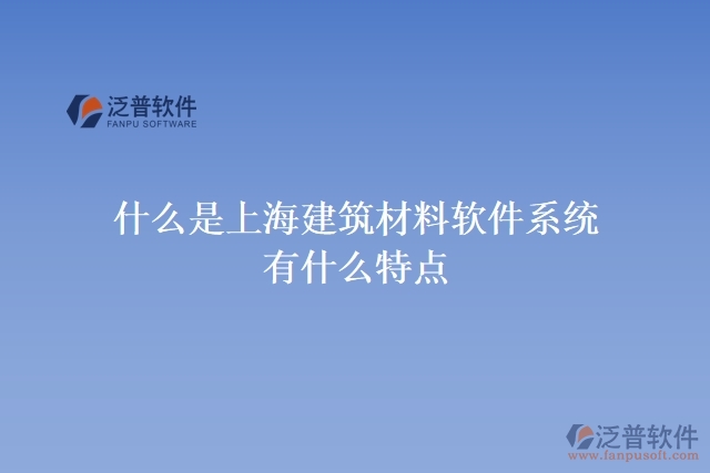 什么是上海建筑材料軟件系統(tǒng)？有什么特點(diǎn)？