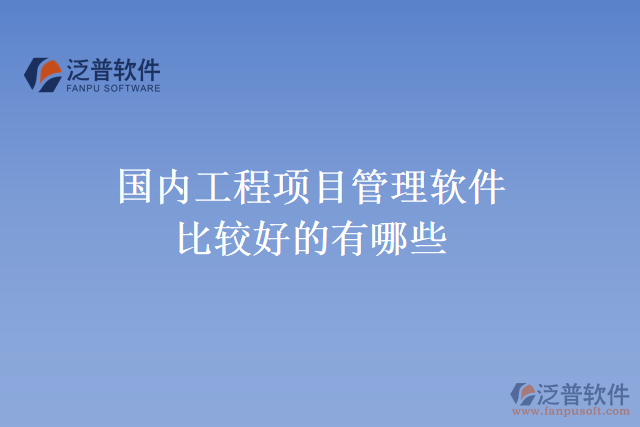 國內(nèi)工程項(xiàng)目管理軟件比較好的有哪些