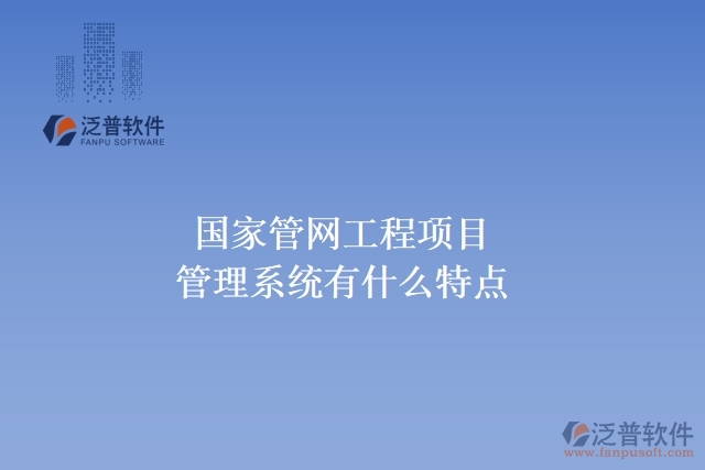 國家管網(wǎng)工程項(xiàng)目管理系統(tǒng)有什么特點(diǎn)