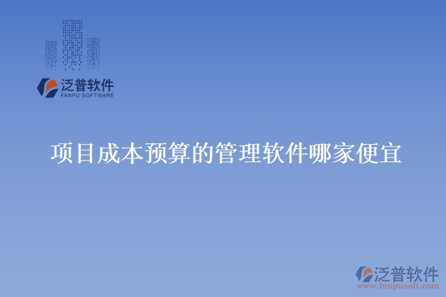 項目成本預(yù)算的管理軟件哪家便宜