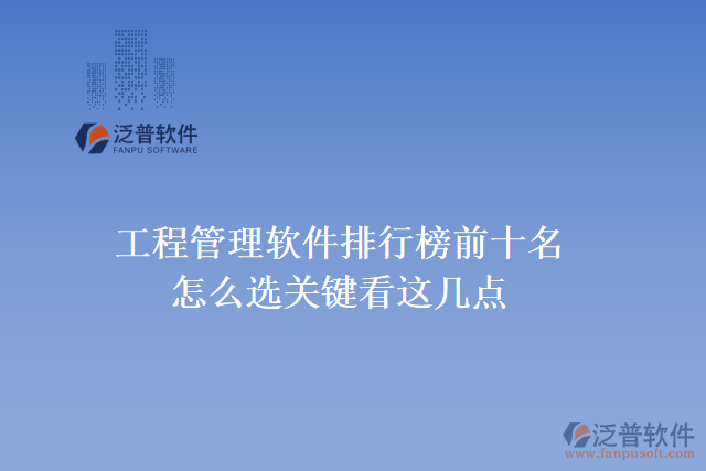 35.工程管理軟件排行榜前十名怎么選，關(guān)鍵看這幾點(diǎn)