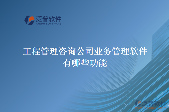 工程管理咨詢公司業(yè)務管理軟件有哪些功能
