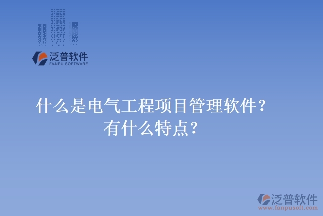 什么是電氣工程項(xiàng)目管理軟件？有什么特點(diǎn)？