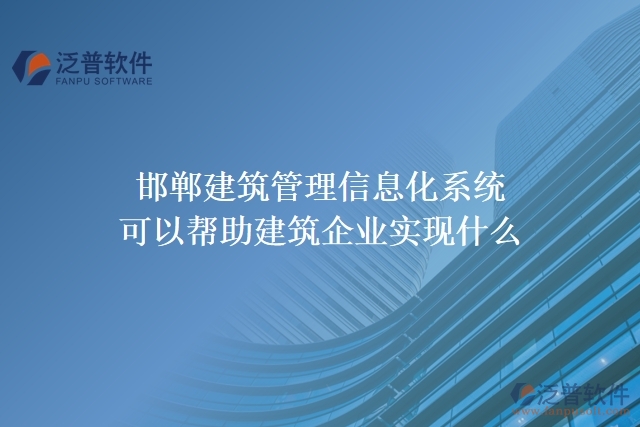 邯鄲建筑管理信息化系統(tǒng)可以幫助建筑企業(yè)實現(xiàn)什么