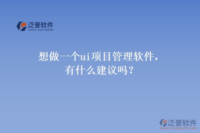 想做一個ui項目管理軟件，有什么建議嗎？