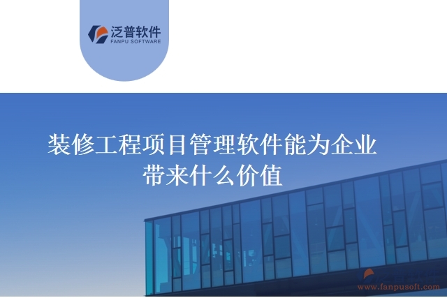 裝修工程項(xiàng)目管理軟件能為企業(yè)帶來什么價值