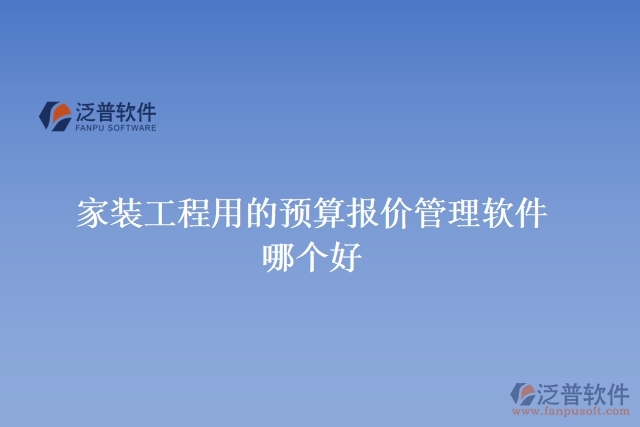 家裝工程用的預(yù)算報(bào)價(jià)管理軟件哪個好