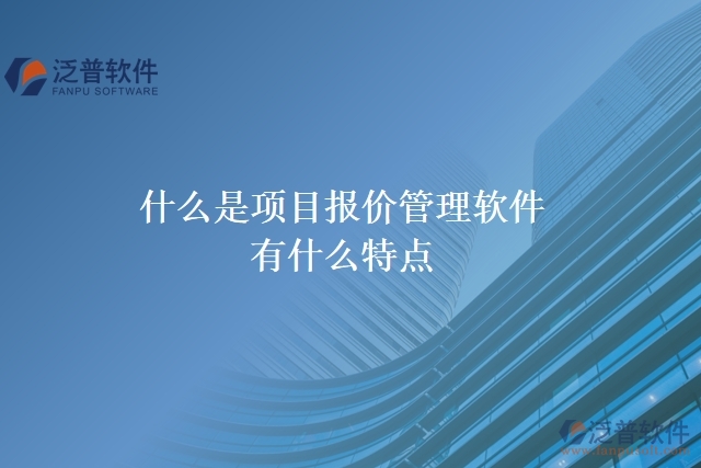  什么是項(xiàng)目報(bào)價(jià)管理軟件？有什么特點(diǎn)？