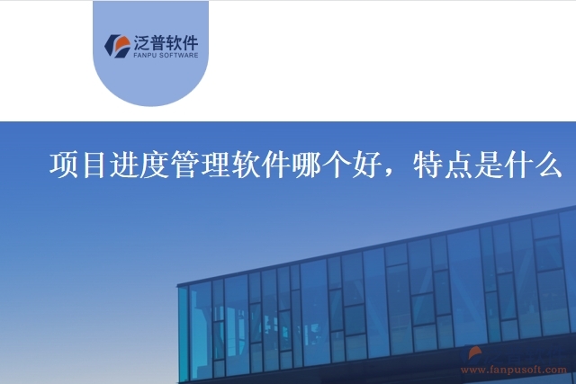 項目進度管理軟件哪個好，特點是什么