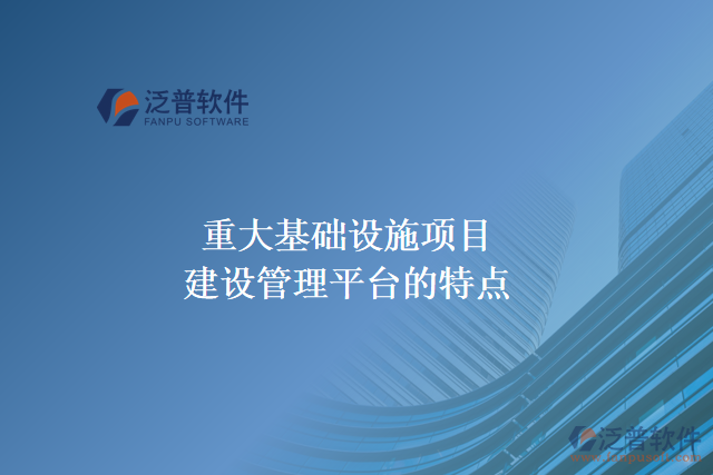 重大基礎(chǔ)設(shè)施項(xiàng)目建設(shè)管理平臺的主要特點(diǎn)