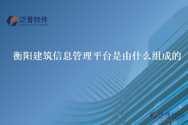 衡陽建筑信息管理平臺(tái)是由什么組成的