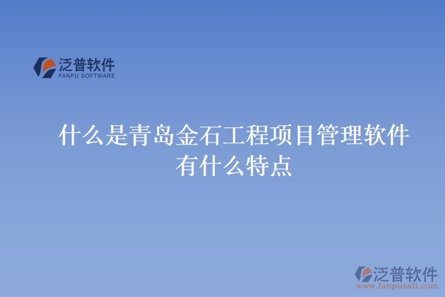 什么是青島金石工程項目管理軟件？有什么特點？