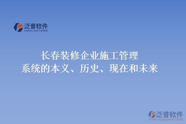 長(zhǎng)春裝修企業(yè)施工管理系統(tǒng)的本義、歷史、現(xiàn)在和未來(lái)