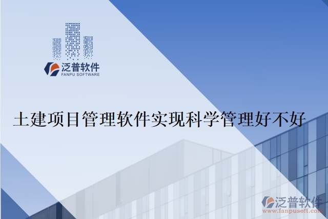 土建項目管理軟件實現(xiàn)科學(xué)管理好不好