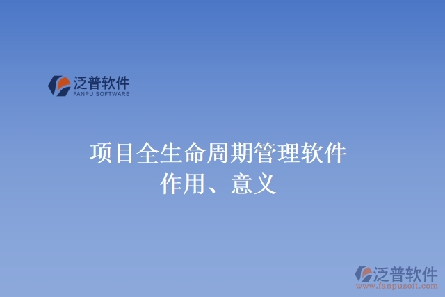 項(xiàng)目全生命周期管理軟件作用、意義